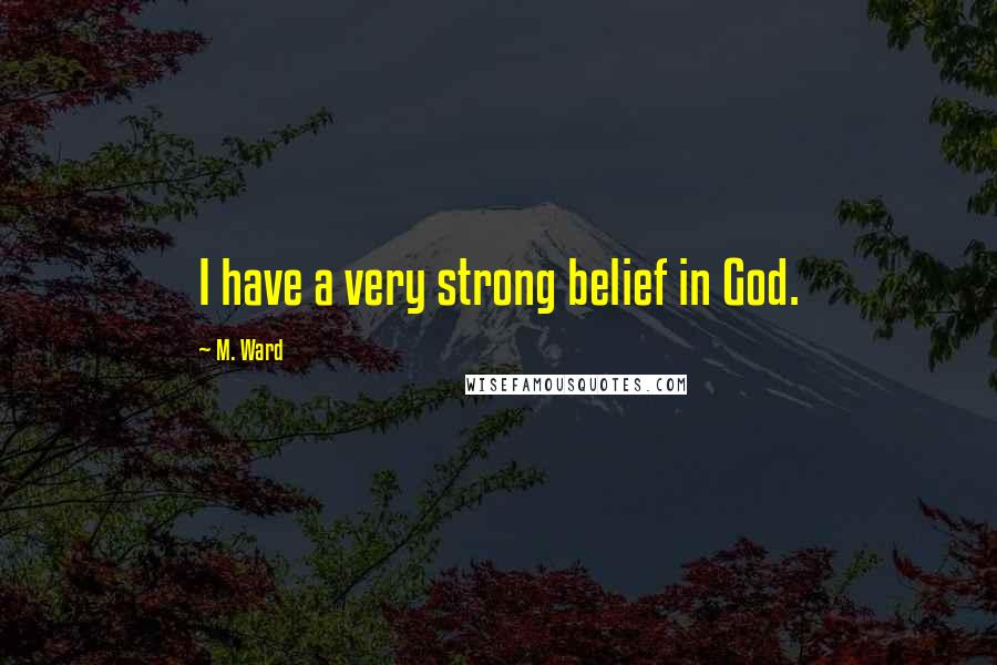 M. Ward Quotes: I have a very strong belief in God.
