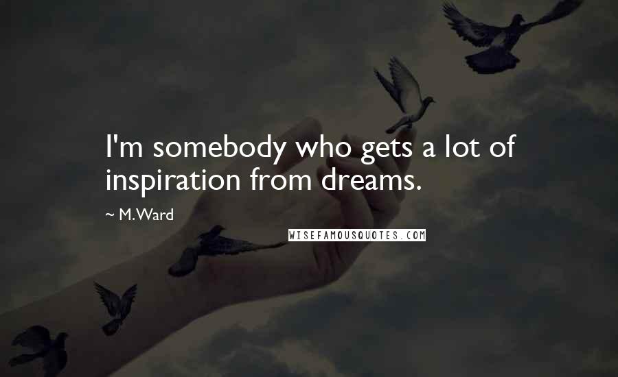 M. Ward Quotes: I'm somebody who gets a lot of inspiration from dreams.