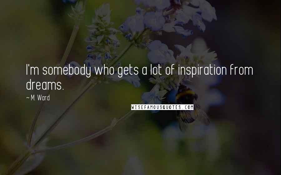 M. Ward Quotes: I'm somebody who gets a lot of inspiration from dreams.