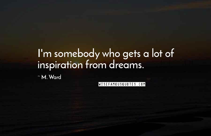 M. Ward Quotes: I'm somebody who gets a lot of inspiration from dreams.