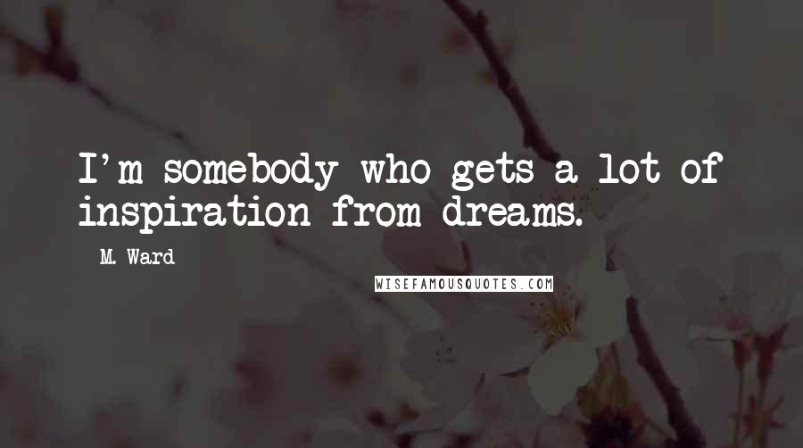 M. Ward Quotes: I'm somebody who gets a lot of inspiration from dreams.