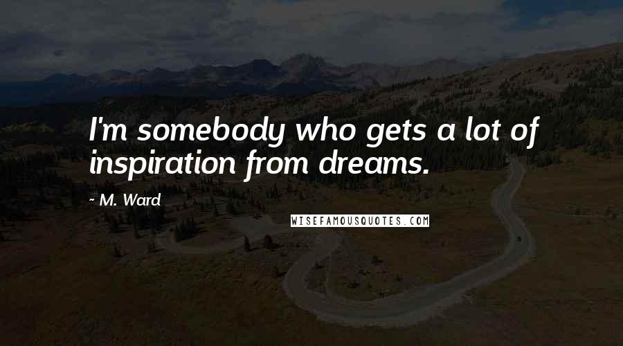 M. Ward Quotes: I'm somebody who gets a lot of inspiration from dreams.