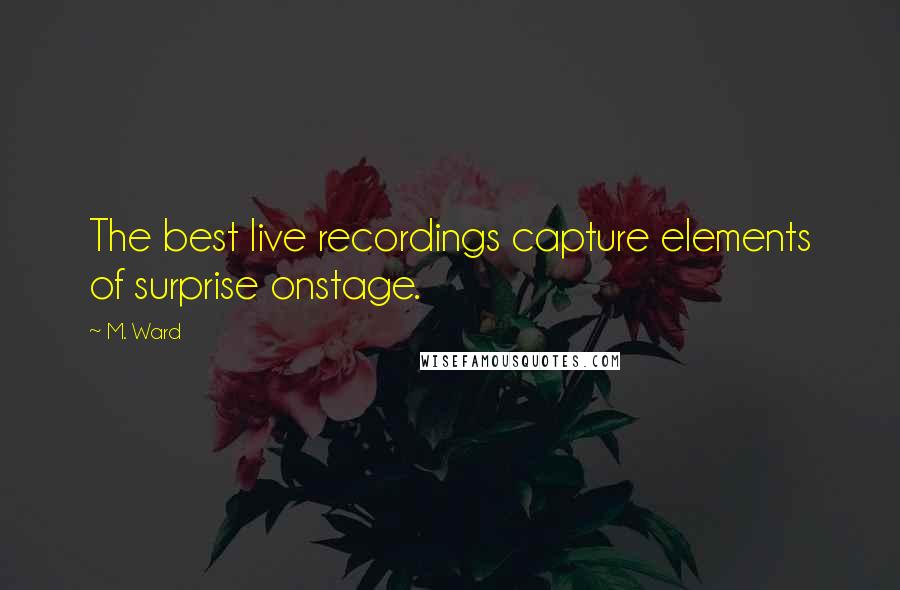 M. Ward Quotes: The best live recordings capture elements of surprise onstage.