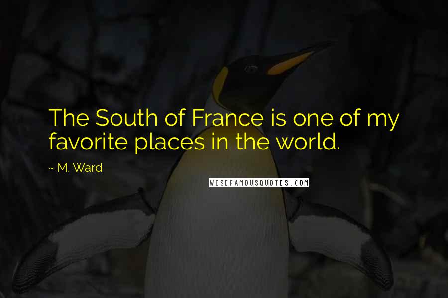 M. Ward Quotes: The South of France is one of my favorite places in the world.