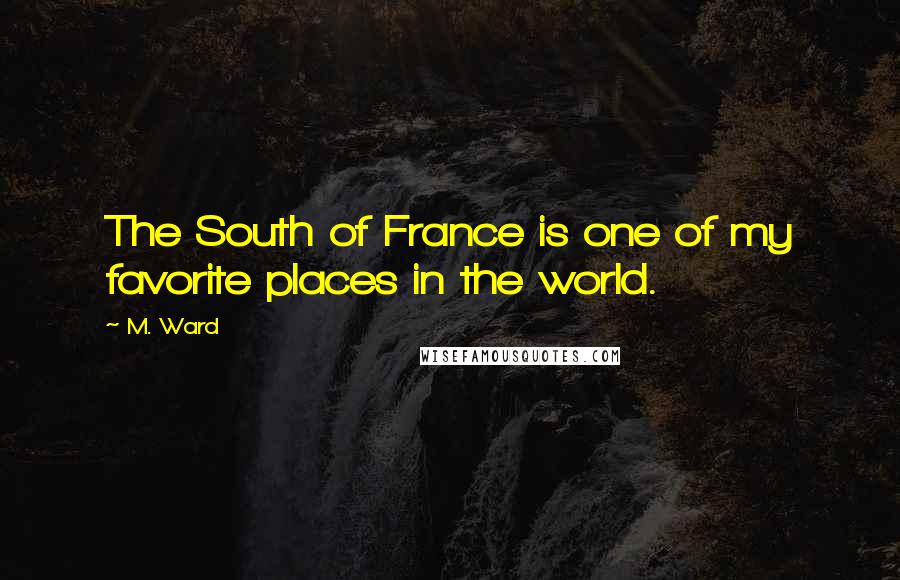 M. Ward Quotes: The South of France is one of my favorite places in the world.