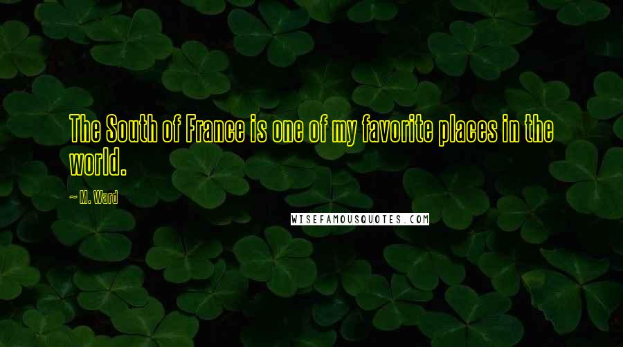 M. Ward Quotes: The South of France is one of my favorite places in the world.