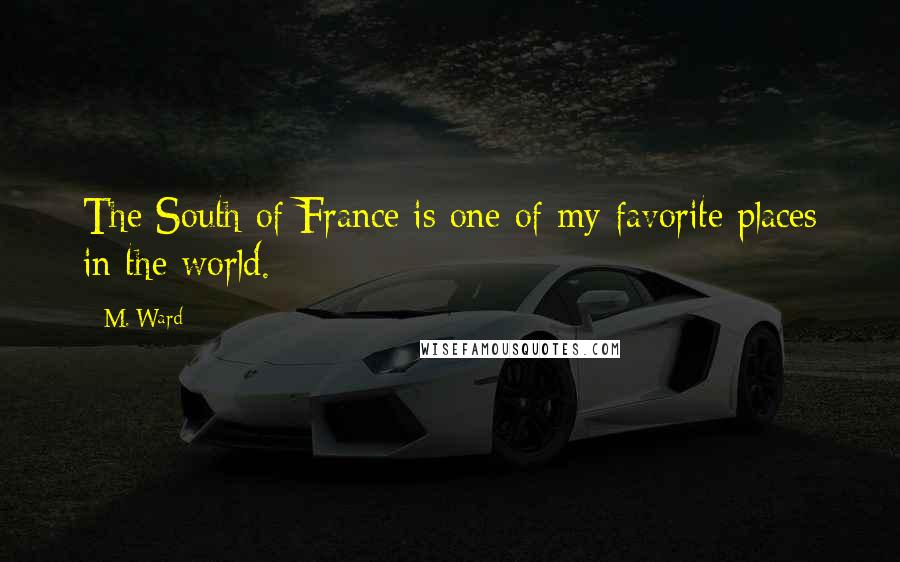 M. Ward Quotes: The South of France is one of my favorite places in the world.