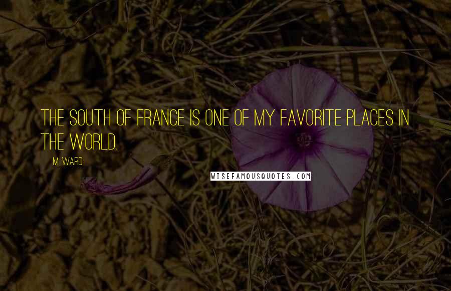 M. Ward Quotes: The South of France is one of my favorite places in the world.