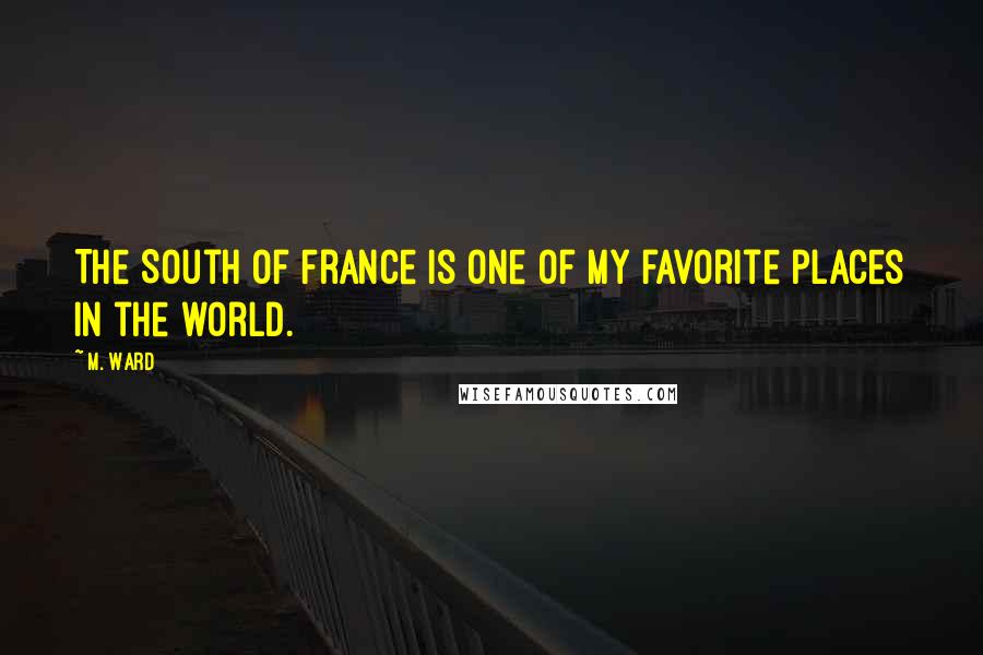 M. Ward Quotes: The South of France is one of my favorite places in the world.