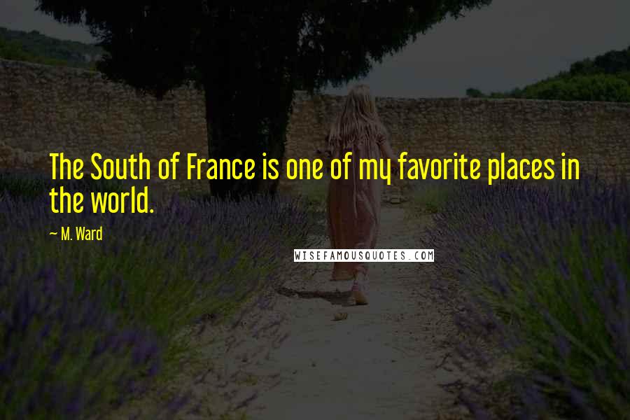 M. Ward Quotes: The South of France is one of my favorite places in the world.