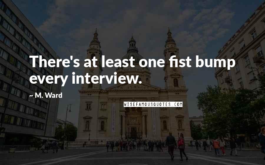 M. Ward Quotes: There's at least one fist bump every interview.