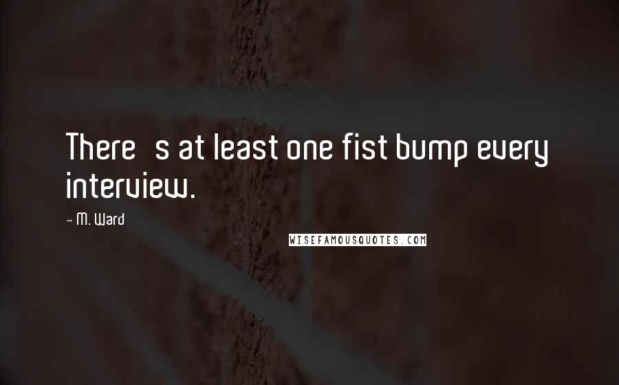 M. Ward Quotes: There's at least one fist bump every interview.
