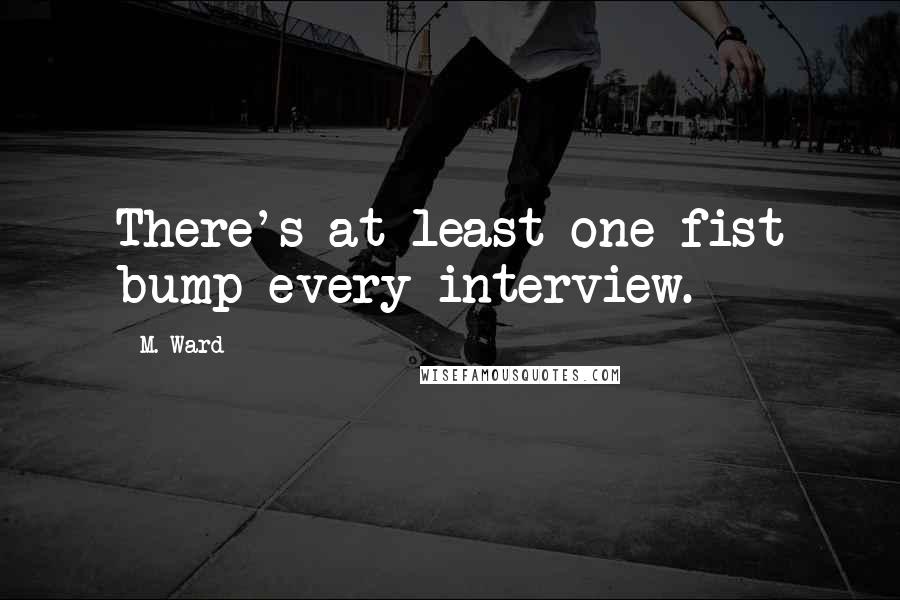 M. Ward Quotes: There's at least one fist bump every interview.