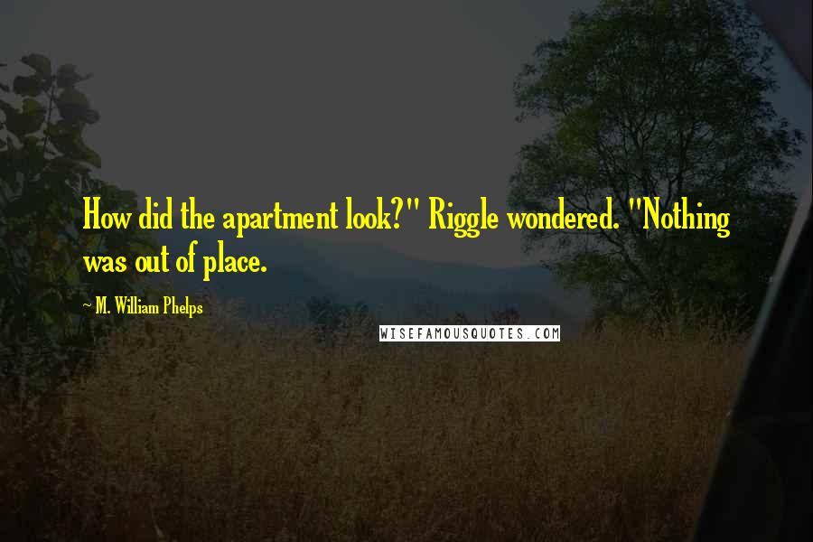 M. William Phelps Quotes: How did the apartment look?" Riggle wondered. "Nothing was out of place.
