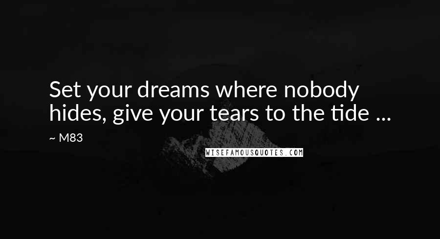 M83 Quotes: Set your dreams where nobody hides, give your tears to the tide ...