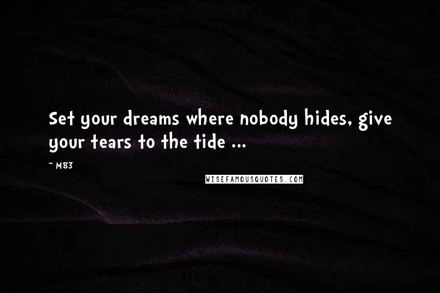 M83 Quotes: Set your dreams where nobody hides, give your tears to the tide ...