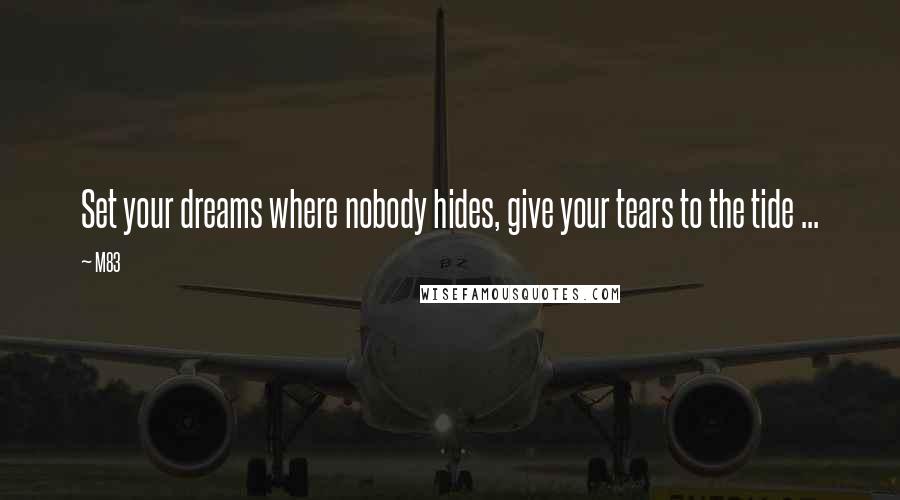 M83 Quotes: Set your dreams where nobody hides, give your tears to the tide ...