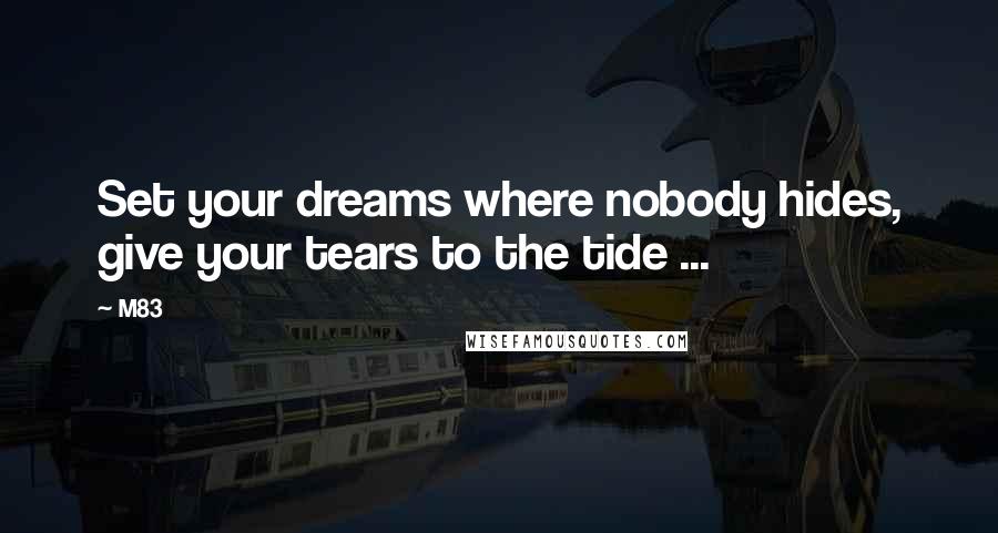 M83 Quotes: Set your dreams where nobody hides, give your tears to the tide ...