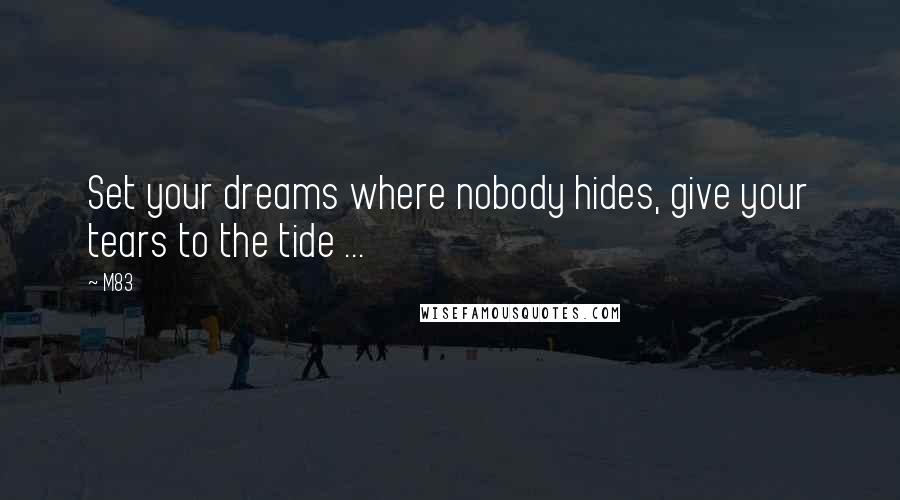 M83 Quotes: Set your dreams where nobody hides, give your tears to the tide ...