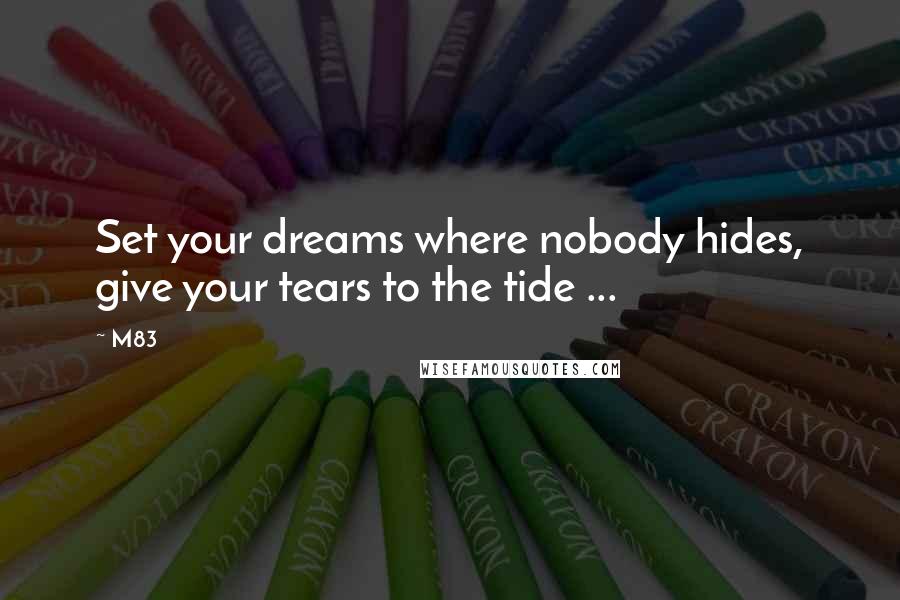 M83 Quotes: Set your dreams where nobody hides, give your tears to the tide ...