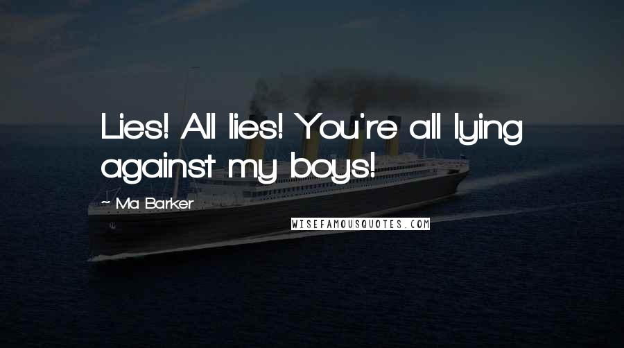 Ma Barker Quotes: Lies! All lies! You're all lying against my boys!