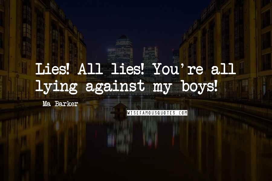 Ma Barker Quotes: Lies! All lies! You're all lying against my boys!