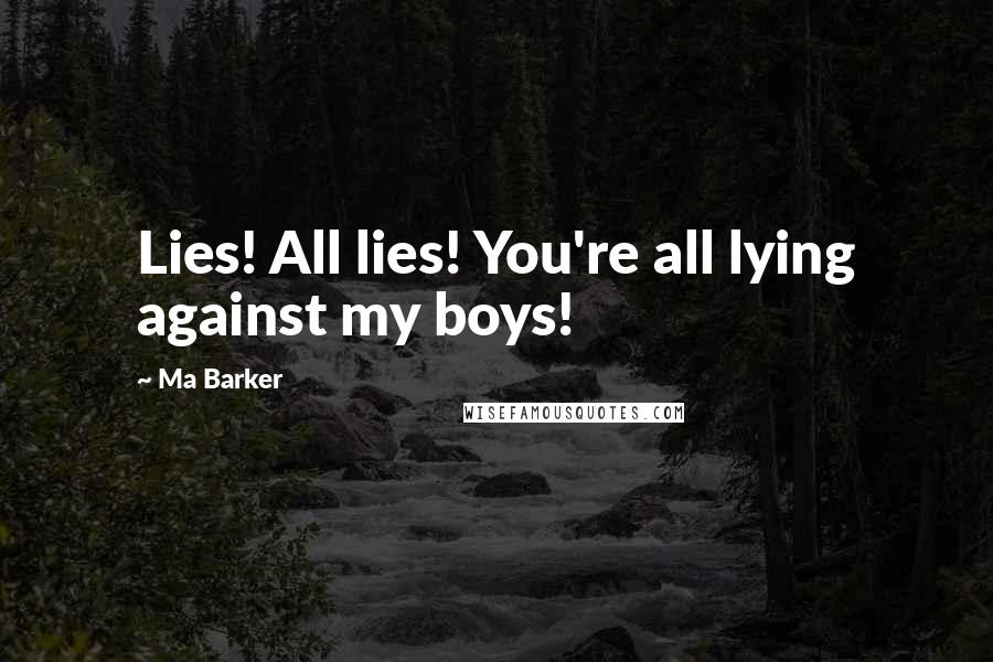 Ma Barker Quotes: Lies! All lies! You're all lying against my boys!