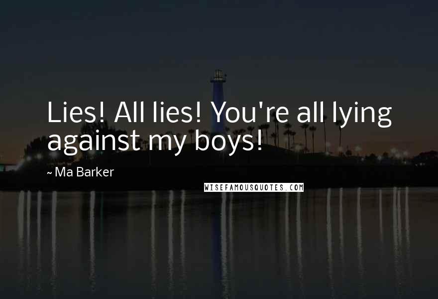 Ma Barker Quotes: Lies! All lies! You're all lying against my boys!