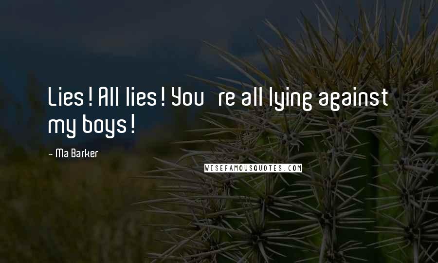 Ma Barker Quotes: Lies! All lies! You're all lying against my boys!