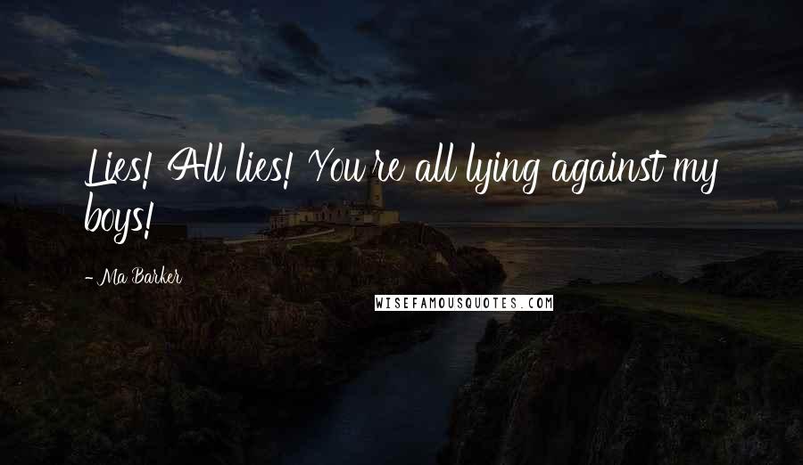 Ma Barker Quotes: Lies! All lies! You're all lying against my boys!