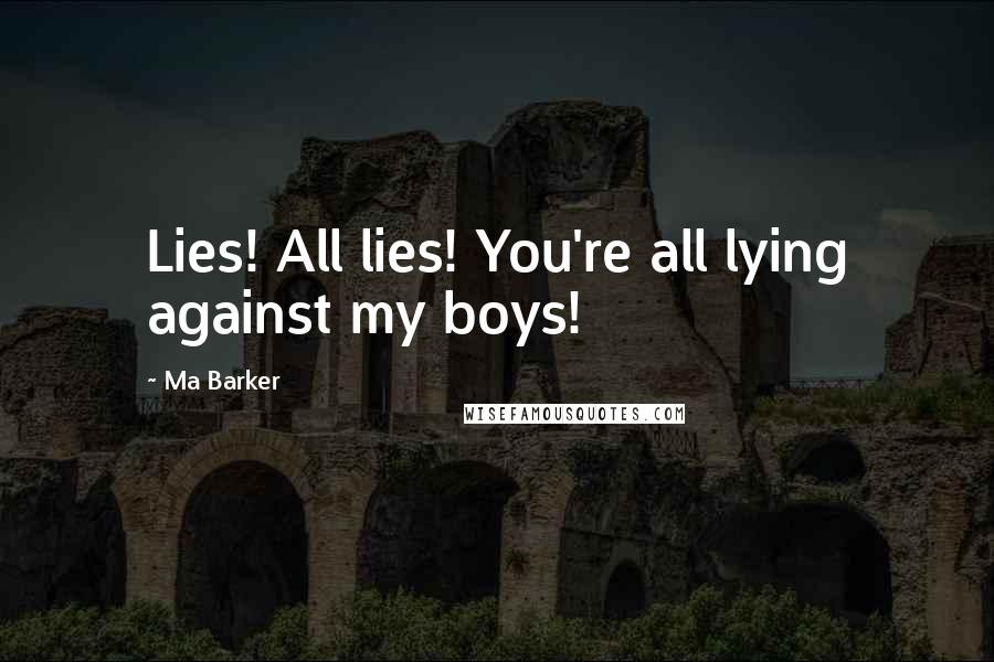 Ma Barker Quotes: Lies! All lies! You're all lying against my boys!