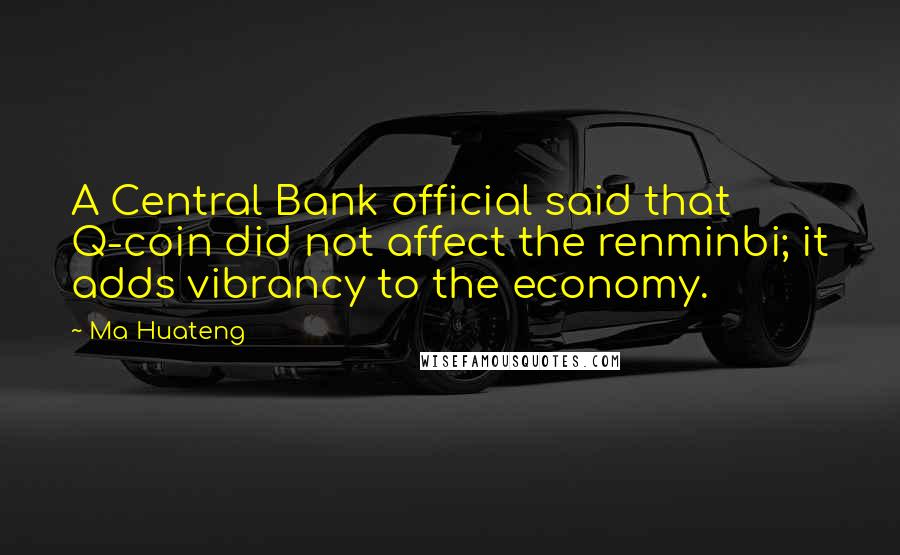 Ma Huateng Quotes: A Central Bank official said that Q-coin did not affect the renminbi; it adds vibrancy to the economy.