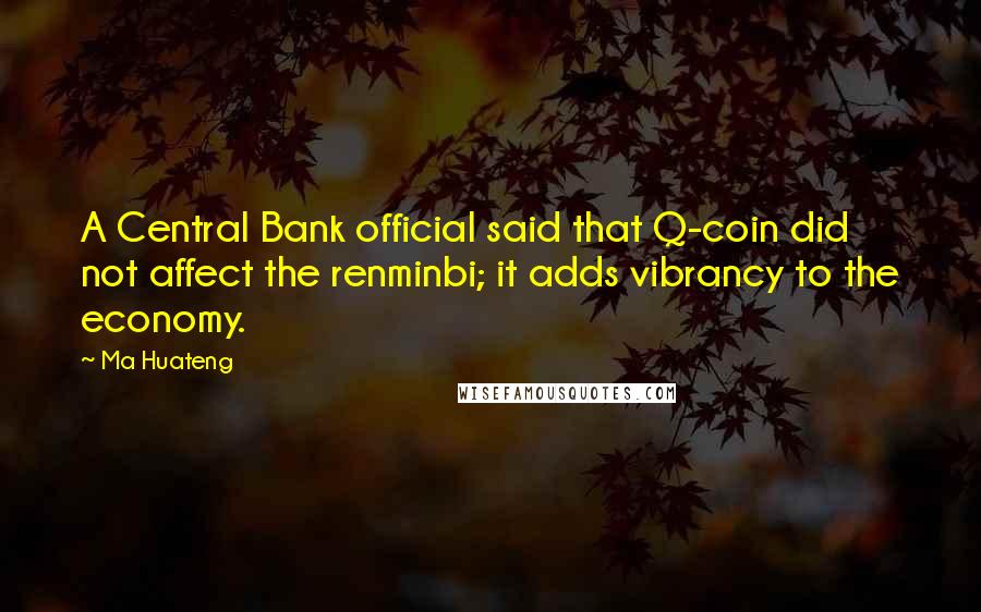 Ma Huateng Quotes: A Central Bank official said that Q-coin did not affect the renminbi; it adds vibrancy to the economy.