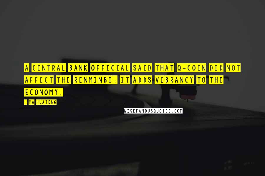 Ma Huateng Quotes: A Central Bank official said that Q-coin did not affect the renminbi; it adds vibrancy to the economy.