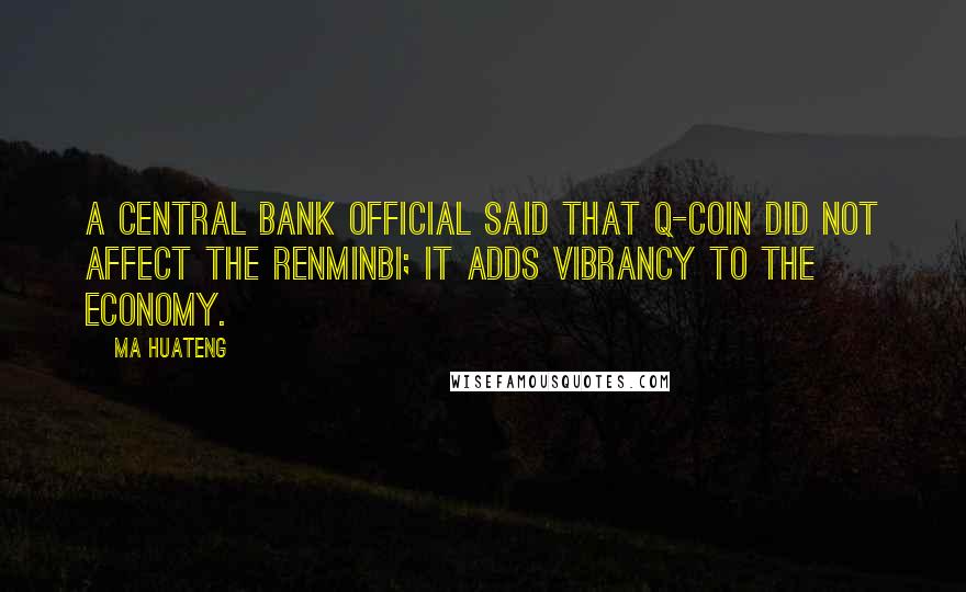 Ma Huateng Quotes: A Central Bank official said that Q-coin did not affect the renminbi; it adds vibrancy to the economy.