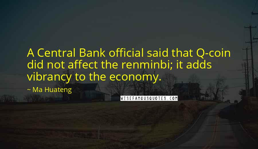 Ma Huateng Quotes: A Central Bank official said that Q-coin did not affect the renminbi; it adds vibrancy to the economy.