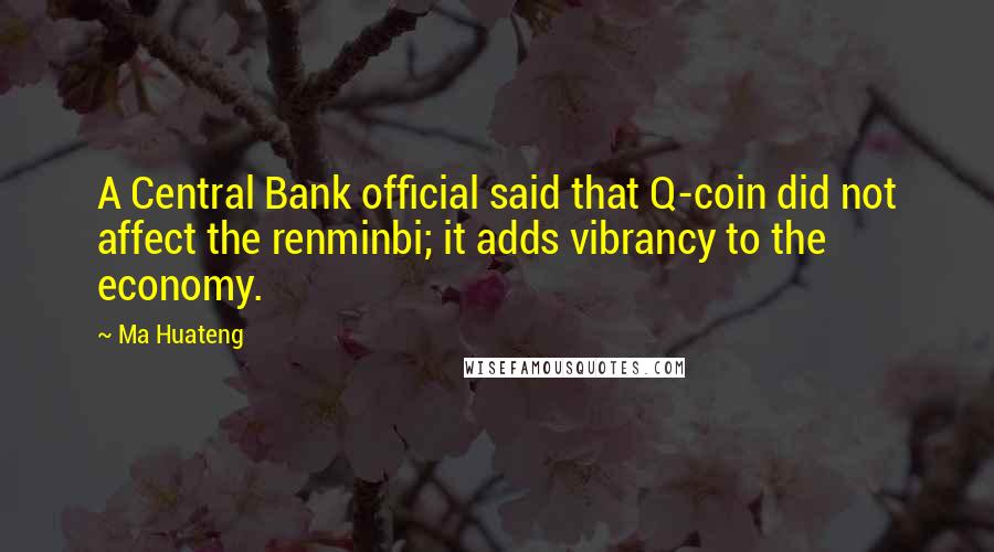 Ma Huateng Quotes: A Central Bank official said that Q-coin did not affect the renminbi; it adds vibrancy to the economy.