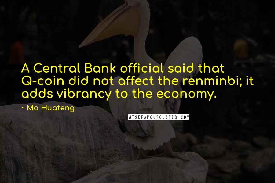 Ma Huateng Quotes: A Central Bank official said that Q-coin did not affect the renminbi; it adds vibrancy to the economy.