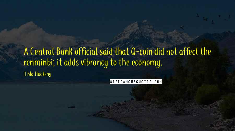 Ma Huateng Quotes: A Central Bank official said that Q-coin did not affect the renminbi; it adds vibrancy to the economy.
