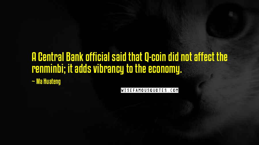 Ma Huateng Quotes: A Central Bank official said that Q-coin did not affect the renminbi; it adds vibrancy to the economy.