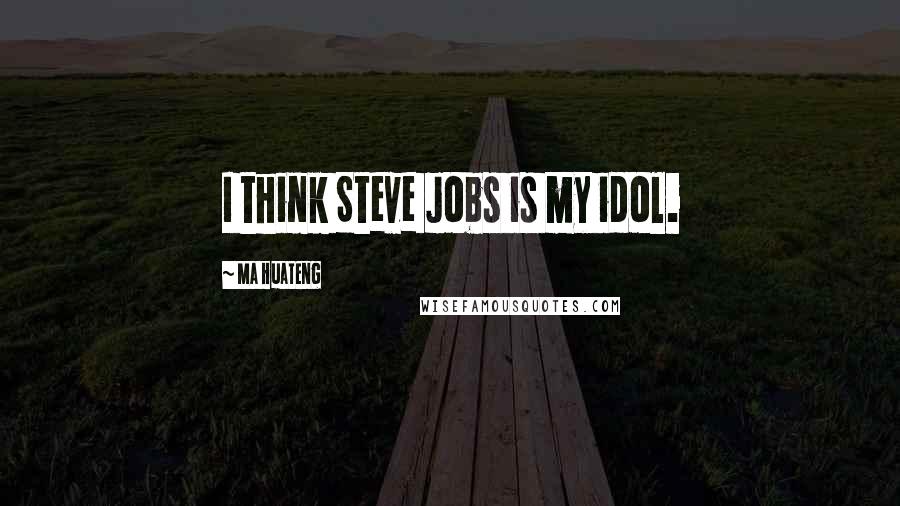 Ma Huateng Quotes: I think Steve Jobs is my idol.