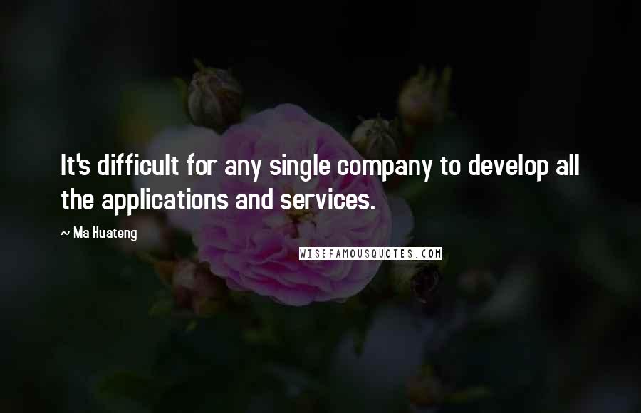 Ma Huateng Quotes: It's difficult for any single company to develop all the applications and services.