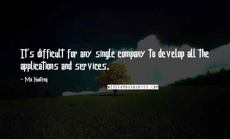 Ma Huateng Quotes: It's difficult for any single company to develop all the applications and services.