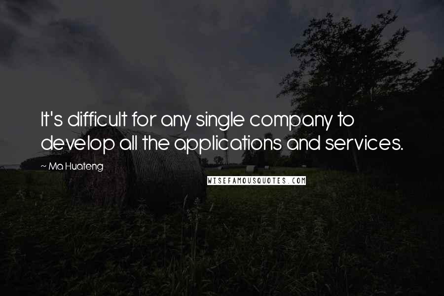 Ma Huateng Quotes: It's difficult for any single company to develop all the applications and services.
