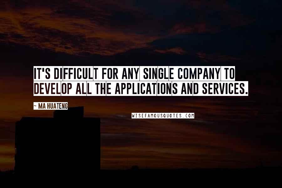 Ma Huateng Quotes: It's difficult for any single company to develop all the applications and services.