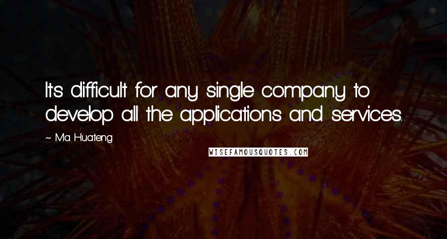 Ma Huateng Quotes: It's difficult for any single company to develop all the applications and services.