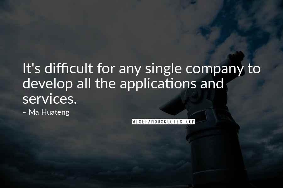 Ma Huateng Quotes: It's difficult for any single company to develop all the applications and services.