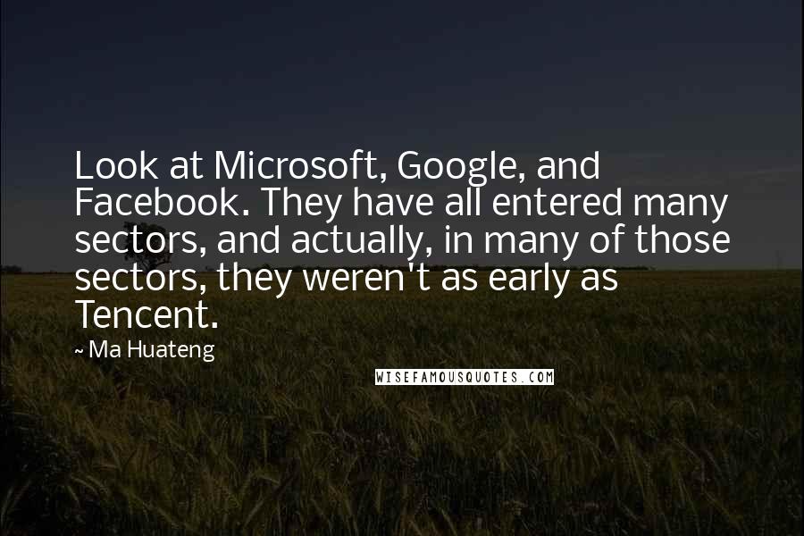 Ma Huateng Quotes: Look at Microsoft, Google, and Facebook. They have all entered many sectors, and actually, in many of those sectors, they weren't as early as Tencent.