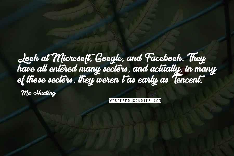 Ma Huateng Quotes: Look at Microsoft, Google, and Facebook. They have all entered many sectors, and actually, in many of those sectors, they weren't as early as Tencent.