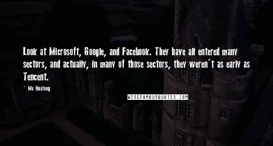 Ma Huateng Quotes: Look at Microsoft, Google, and Facebook. They have all entered many sectors, and actually, in many of those sectors, they weren't as early as Tencent.